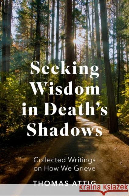 Seeking Wisdom in Death's Shadows: Collected Writings on How We Grieve Thomas (Professor of Philosophy Emeritus, Professor of Philosophy Emeritus, Bowling Green State University; Former Presi 9780197776094 Oxford University Press Inc - książka