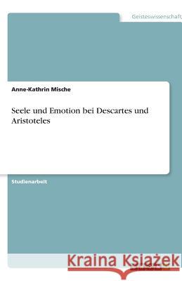 Seele und Emotion bei Descartes und Aristoteles Anne-Kathrin Mische 9783640627172 Grin Verlag - książka