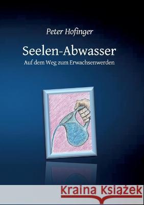 Seelen-Abwasser: Auf dem Weg zum Erwachsenwerden Peter Hofinger 9783748141419 Books on Demand - książka