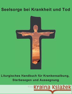 Seelsorge bei Krankheit und Tod: Liturgisches Handbuch für Krankensalbung, Sterbesegen und Aussegnung Schäfer, Klaus 9783734783081 Books on Demand - książka