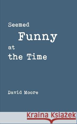 Seemed Funny at the Time David Moore 9781717141095 Createspace Independent Publishing Platform - książka