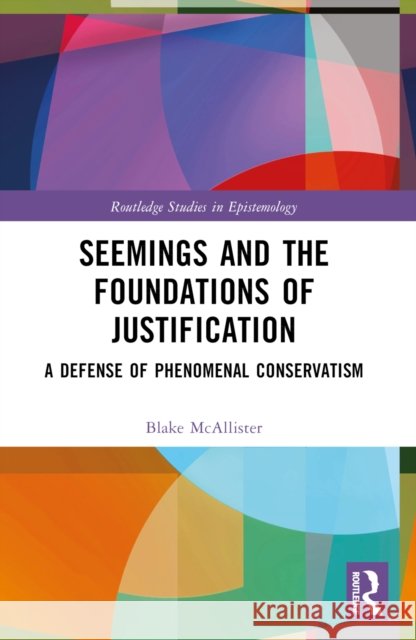 Seemings and the Foundations of Justification: A Defense of Phenomenal Conservatism Blake McAllister 9781032249940 Taylor & Francis Ltd - książka