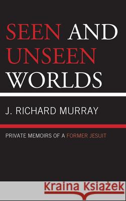 Seen and Unseen Worlds: Private Memoirs of a Former Jesuit Murray, J. Richard 9780761857914 Hamilton Books - książka