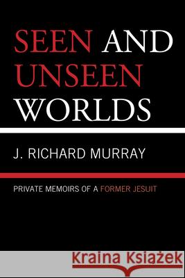 Seen and Unseen Worlds: Private Memoirs of a Former Jesuit Murray, J. Richard 9780761862734 Hamilton Books - książka