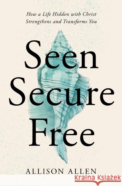 Seen, Secure, Free: How a Life Hidden with Christ Strengthens and Transforms You Allison Allen 9781400339358 Thomas Nelson Publishers - książka