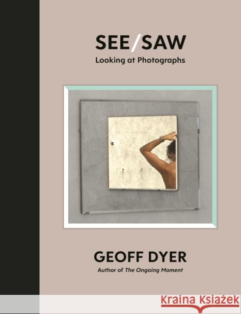 See/Saw: Looking at Photographs Geoff Dyer   9781838852092 Canongate Books - książka