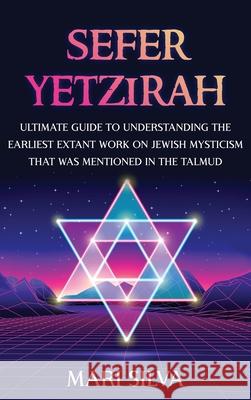 Sefer Yetzirah: Ultimate Guide to Understanding the Earliest Extant Work on Jewish Mysticism that Was Mentioned in the Talmud Mari Silva 9781638180050 Franelty Publications - książka