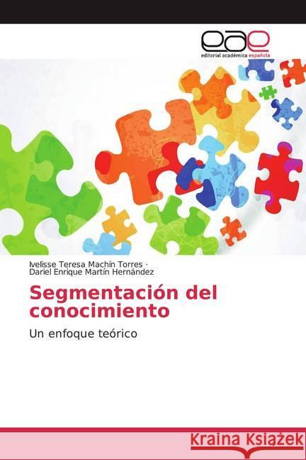 Segmentación del conocimiento : Un enfoque teórico Machín Torres, Ivelisse Teresa; Martín Hernández, Dariel Enrique 9786202157049 Editorial Académica Española - książka