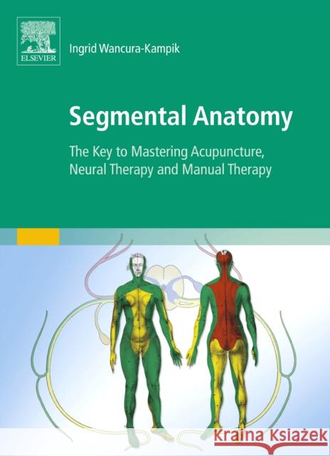 Segmental Anatomy: The Key to Mastering Acupuncture, Neural Therapy and Manual Therapy Ingrid Wancura-Kampik 9780702050428 Elsevier Health Sciences - książka