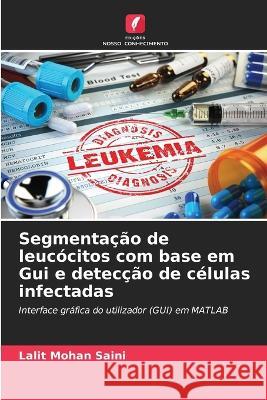 Segmenta??o de leuc?citos com base em Gui e detec??o de c?lulas infectadas Lalit Mohan Saini 9786205718315 Edicoes Nosso Conhecimento - książka