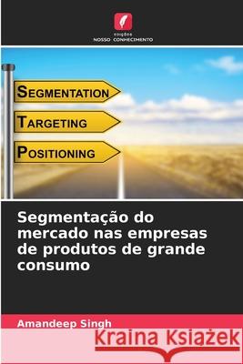 Segmenta??o do mercado nas empresas de produtos de grande consumo Amandeep Singh 9786207918805 Edicoes Nosso Conhecimento - książka