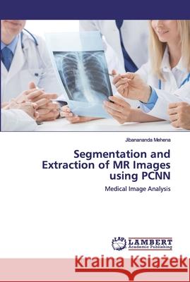 Segmentation and Extraction of MR Images using PCNN Mehena, Jibanananda 9786200326355 LAP Lambert Academic Publishing - książka