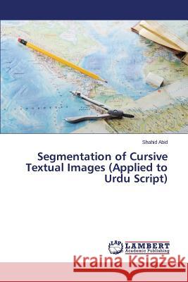 Segmentation of Cursive Textual Images (Applied to Urdu Script) Abid Shahid 9783659748226 LAP Lambert Academic Publishing - książka