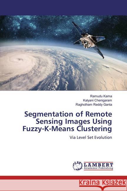 Segmentation of Remote Sensing Images Using Fuzzy-K-Means Clustering : Via Level Set Evolution Kama, Ramudu; Chenigaram, Kalyani; Ganta, Raghotham Reddy 9786200007124 LAP Lambert Academic Publishing - książka