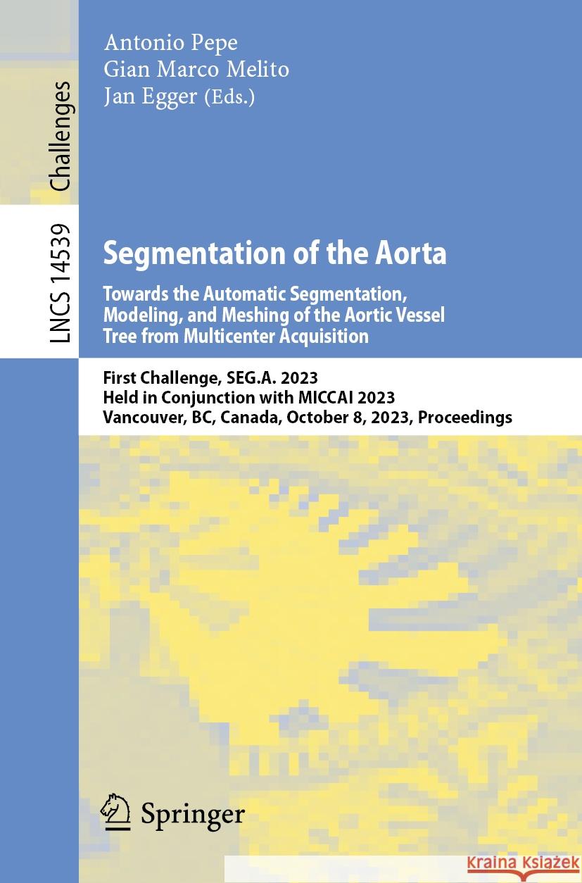 Segmentation of the Aorta: First Challenge, Seg.A. 2023, Held in Conjunction with Miccai 2023, Vancouver, Bc, Canada, October 8, 2023, Proceeding Antonio Pepe Gian Marco Melito Jan Egger 9783031532405 Springer - książka