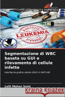Segmentazione di WBC basata su GUI e rilevamento di cellule infette Lalit Mohan Saini 9786205718308 Edizioni Sapienza - książka