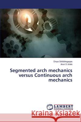 Segmented arch mechanics versus Continuous arch mechanics Urala Arun S.                            Siddalingappa Divya 9783659501593 LAP Lambert Academic Publishing - książka