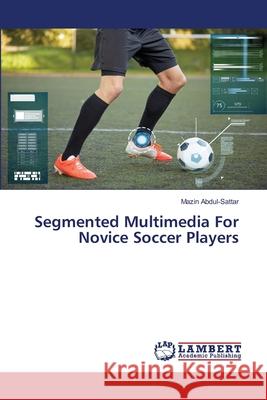 Segmented Multimedia For Novice Soccer Players Abdul-Sattar, Mazin 9786202668606 LAP Lambert Academic Publishing - książka