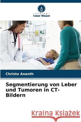 Segmentierung von Leber und Tumoren in CT-Bildern Christo Ananth 9786207739073 Verlag Unser Wissen - książka