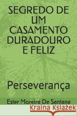 Segredo de Um Casamento Duradouro E Feliz: Perseverança de Santana, Ester Moreira 9781656085115 Independently Published - książka