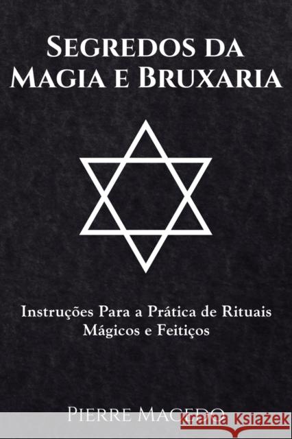 Segredos da Magia e Bruxaria: Instruções Para a Prática de Rituais Mágicos e Feitiços Pierre Macedo 9780995974272 Leirbag Press - książka