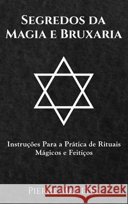 Segredos da Magia e Bruxaria: Instruções Para a Prática de Rituais Mágicos e Feitiços Pierre Macedo 9780995974289 Leirbag Press - książka