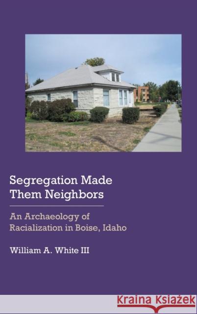 Segregation Made Them Neighbors: An Archaeology of Racialization in Boise, Idaho William a. White 9781496217134 University of Nebraska Press - książka