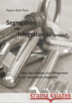 Segregation oder Integration bei Demenz? Über das Erleben von Pflegenden in der stationären Altenhilfe Pajam Rai 9783959350143 Disserta Verlag - książka