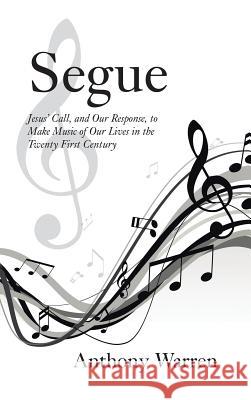 Segue: Jesus' Call, and Our Response, to Make Music of Our Lives in the Twenty First Century Anthony Warren 9781512761511 WestBow Press - książka