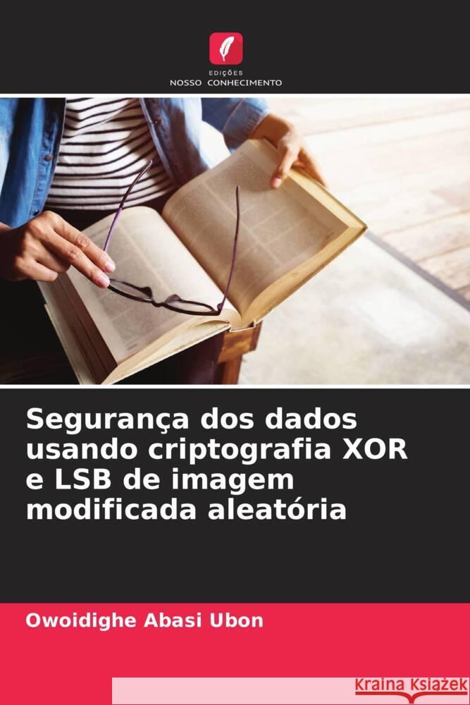 Segurança dos dados usando criptografia XOR e LSB de imagem modificada aleatória Ubon, Owoidighe Abasi 9786204843124 Edições Nosso Conhecimento - książka