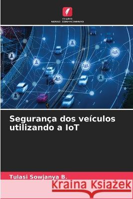 Seguranca dos veiculos utilizando a IoT Tulasi Sowjanya B   9786206276517 Edicoes Nosso Conhecimento - książka