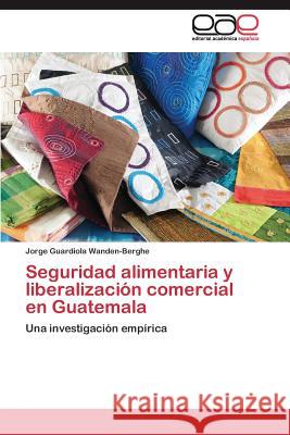 Seguridad alimentaria y liberalización comercial en Guatemala Guardiola Wanden-Berghe Jorge 9783844348927 Editorial Academica Espanola - książka