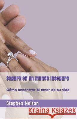 Seguro en un mundo inseguro: cómo encontrar el amor de su vida Nelson, Stephen Scott 9781493711987 Createspace - książka