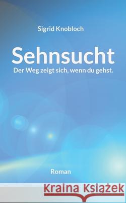 Sehnsucht: Der Weg zeigt sich, wenn du gehst. Sigrid Knobloch 9783755776819 Books on Demand - książka