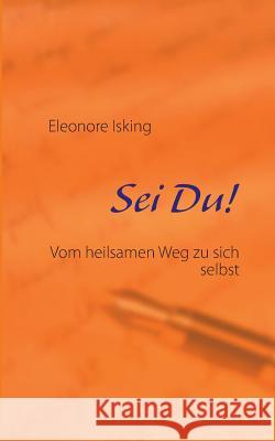 Sei Du!: Vom heilsamen Weg zu sich selbst Eleonore Isking 9783732281442 Books on Demand - książka