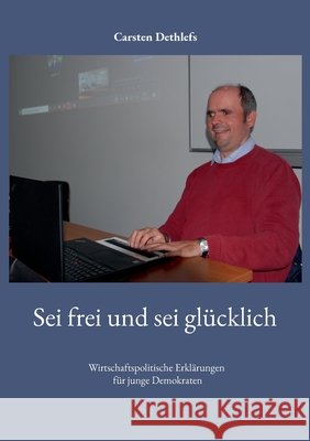 Sei frei und sei gl?cklich: Wirtschaftspolitische Erkl?rungen f?r junge Demokraten Carsten Dethlefs 9783819278471 Bod - Books on Demand - książka