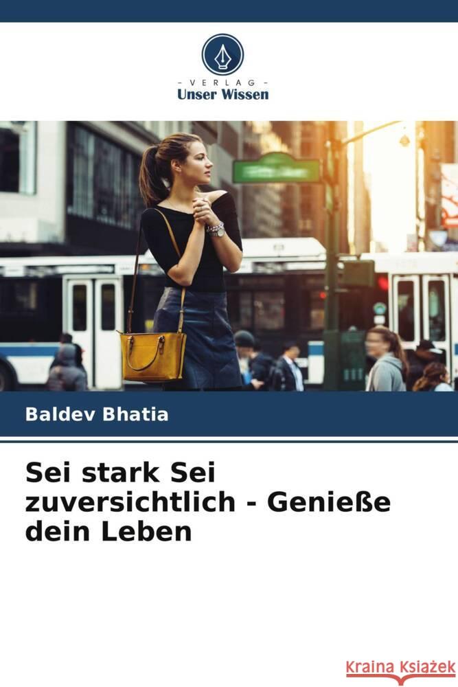 Sei stark Sei zuversichtlich - Genieße dein Leben Bhatia, Baldev 9786204817064 Verlag Unser Wissen - książka