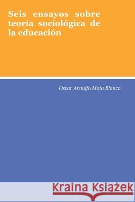 Seis ensayos sobre teoría sociológica de la educación Mota, Oscar Arnulfo 9781654609900 Independently Published - książka