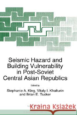 Seismic Hazard and Building Vulnerability in Post-Soviet Central Asian Republics Stephanie A. King Vitaly I. Khalturin Brian E. Tucker 9780792355878 Kluwer Academic Publishers - książka