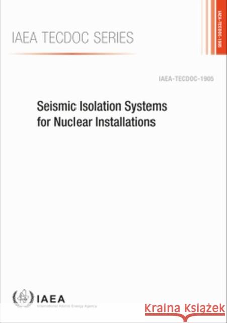 Seismic Isolation Systems for Nuclear Installations: IAEA Tecdoc No. 1905 International Atomic Energy Agency 9789201065209 International Atomic Energy Agency - książka