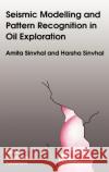 Seismic Modelling and Pattern Recognition in Oil Exploration Amita Sinvhal A. Sinvhal 9780792314875 Springer