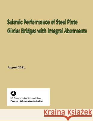 Seismic Performance of Steel Plate Girder Bridges with Integral Abutments U. S. Department of Transportation 9781484198179 Createspace - książka
