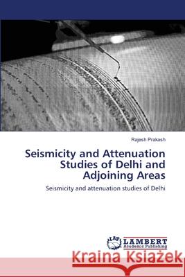Seismicity and Attenuation Studies of Delhi and Adjoining Areas Rajesh Prakash 9783659172847 LAP Lambert Academic Publishing - książka