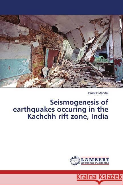 Seismogenesis of earthquakes occuring in the Kachchh rift zone, India Mandal, Prantik 9783659868580 LAP Lambert Academic Publishing - książka