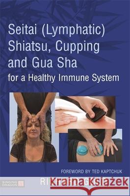 Seitai (Lymphatic) Shiatsu, Cupping and Gua Sha for a Healthy Immune System Dr Richard Gold Ted Kaptchuk 9781848193642 Singing Dragon - książka