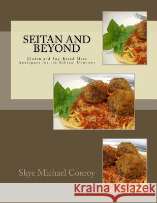 Seitan and Beyond: Gluten and Soy-Based Meat Analogues for the Ethical Gourmet Skye Michael Conroy 9781516860883 Createspace - książka