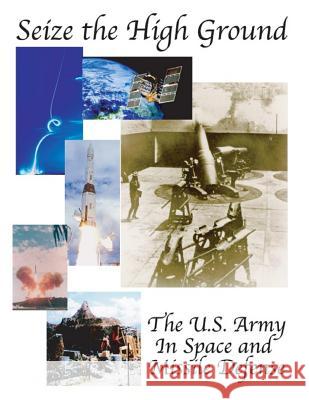 Seize the High Ground: The U.S. Army In Space and Missile Defense U. S. Army Space and Missile Defense Com 9781508421665 Createspace - książka