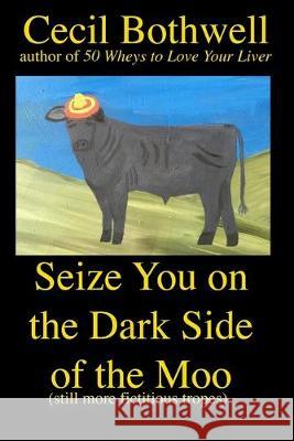 Seize You on the Dark Side of the Moo: Yet another collection of fictitious tropes Cecil Bothwell 9781693010279 Independently Published - książka