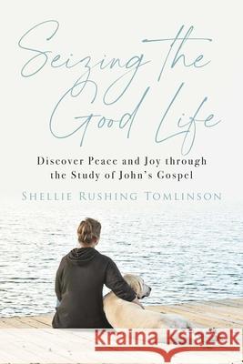 Seizing the Good Life: Discover Peace and Joy Through the Study of John's Gospel Tomlinson, Shellie Rushing 9781684513840 Skyhorse Publishing - książka