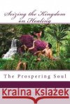 Seizing the Kingdom on Healing: The Prospering Soul B. Mae Morris 9781505239089 Createspace Independent Publishing Platform